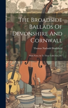 Hardcover The Broadside Ballads Of Devonshire And Cornwall: With Notes As To Their Collection, &c Book