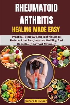 Paperback Rheumatoid Arthritis Healing Made Easy: Practical, Step-By-Step Techniques To Reduce Joint Pain, Improve Mobility, And Boost Daily Comfort Naturally Book