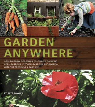 Paperback Garden Anywhere: How to Grow Gorgeous Container Gardens, Herb Gardens, Kitchen Gardens, and More - Without Spending a Fortune Book