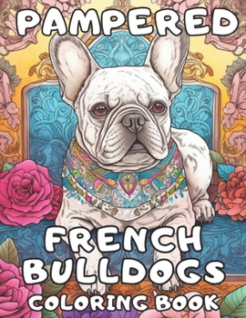 Paperback Pampered French Bulldogs Coloring Book: Frenchie Coloring Fun For Adults and Kids Book