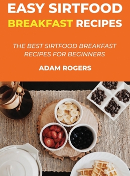 Easy Sirtfood Breakfast Recipes: Quick and Easy Breakfast Recipes for Beginners