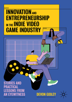 Paperback Innovation and Entrepreneurship in the Indie Video Game Industry: Stories and Practical Lessons from an Eyewitness Book