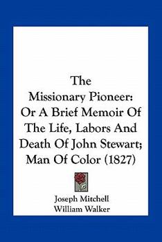 Paperback The Missionary Pioneer: Or A Brief Memoir Of The Life, Labors And Death Of John Stewart; Man Of Color (1827) Book