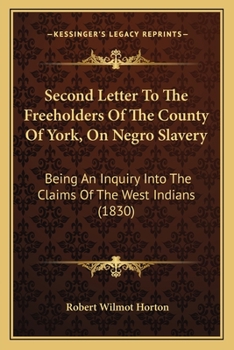 Second Letter to the Freeholders of the County of York, on Negro Slavery: Being an Inquiry Into the Claims of the West Indians for Equitable Compensation