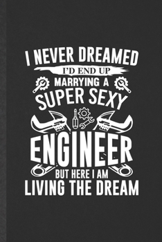 I Never Dreamed I'd End Up Marrying a Super Sexy Engineer but Here I Am Living the Dream: Funny Mechanical Engineer Blank Lined Notebook/ Journal For ... Birthday Gift Idea Vintage 6x9 110 Pages