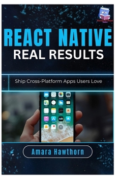 Paperback React Native, Real Results: Ship Cross-Platform Apps Users Love Book