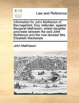 Paperback Information for John Mathieson of Bannagefield, Esq: defender: against Margaret Mathieson, eldest daughter procreate between the said John Mathieson a Book