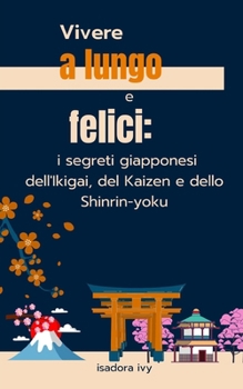 Vivere a lungo e felici: i segreti giapponesi dell'Ikigai, del Kaizen e dello Shinrin-yoku (Italian Edition)