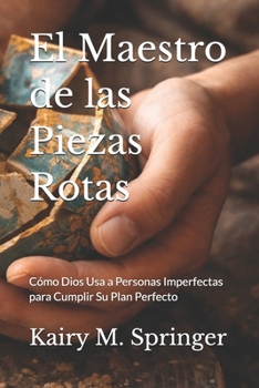 El Maestro de las Piezas Rotas: Cómo Dios Usa a Personas Imperfectas para Cumplir Su Plan Perfecto (Spanish Edition)