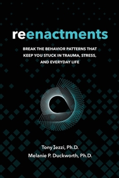 Reenactments: Break the Behavior Patterns That Keep You Stuck in Trauma, Stress, and Everyday Life