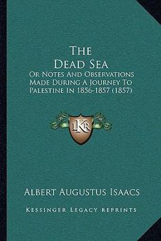 Paperback The Dead Sea: Or Notes And Observations Made During A Journey To Palestine In 1856-1857 (1857) Book