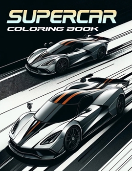 Supercar Coloring Book: Dive into the Heart-Pounding Realm of Supercars with Our Dynamic Compilation, Perfect for Fueling Your Passion for Spe