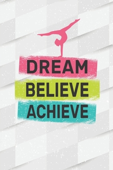 Paperback Dream Believe Achieve: Gymnastics Notebook - Cute Blank Lined Gymnastics Gift Ideas for Girls and Gymnast (120 pages, 6?9 size) Book