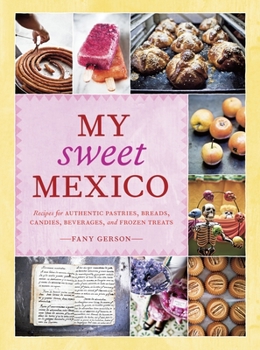 Hardcover My Sweet Mexico: Recipes for Authentic Pastries, Breads, Candies, Beverages, and Frozen Treats [A Baking Book] Book