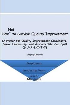 Paperback How Not to Survive Quality Improvement: A Primer for Quality Improvement Consultants, Senior Leadership, and Anybody Who Can Spell Q-U-A-L-I-T-Y Book