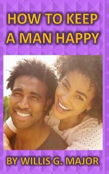 Paperback How To Keep A Man Happy: What The Ladies Really Need To Know Book