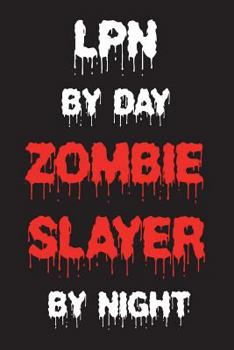 LPN By Day Zombie Slayer By Night: Funny Halloween 2018 Novelty Gift Notebook For Licensed Practical Nurses