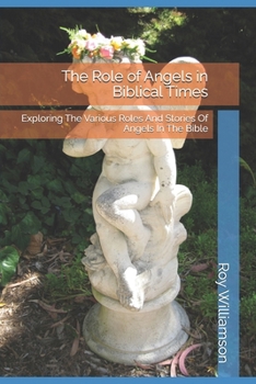 The Role of Angels in Biblical Times: Exploring The Various Roles And Stories Of Angels In The Bible