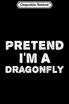 Composition Notebook: PRETEND I'M A DRAGONFLY Funny Halloween DIY Costume  Journal/Notebook Blank Lined Ruled 6x9 100 Pages