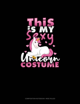This Is My Sexy Unicorn Costume: Composition Notebook: Wide Ruled