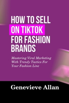 HOW TO SELL ON TIKTOK FOR FASHION BRANDS: Mastering Viral Marketing With Trendy Tactics For Your Fashion Line