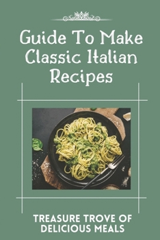 Paperback Guide To Make Classic Italian Recipes: Treasure Trove Of Delicious Meals: Skinny Italian Cookbook Book