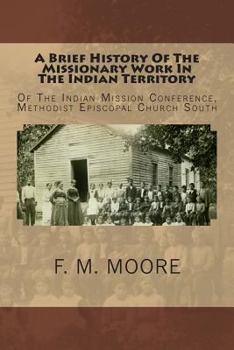 A Brief History Of The Missionary Work In The Indian Territory: Of The Indian Mission Conference, Methodist Episcopal Church South