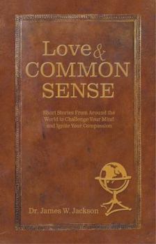 Love & Common Sense: Short Stories From Around the World to Challenge Your Mind and Ignite Your Compassion