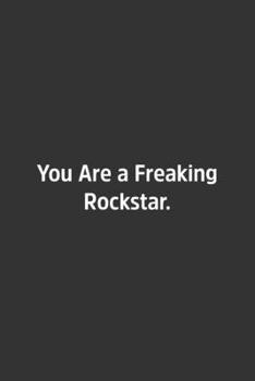 You Are a Freaking Rockstar : Lined Notbook / Journal / Diary / Calendar / Planner / Sketchbook / Gift, 108 Blank Pages, 6x9, Matte Finish