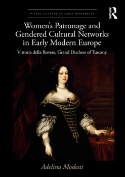Hardcover Women's Patronage and Gendered Cultural Networks in Early Modern Europe: Vittoria Della Rovere, Grand Duchess of Tuscany Book