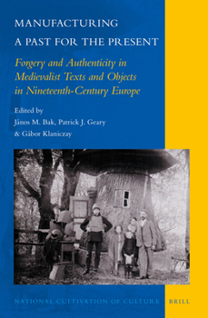 Hardcover Manufacturing a Past for the Present: Forgery and Authenticity in Medievalist Texts and Objects in Nineteenth-Century Europe Book