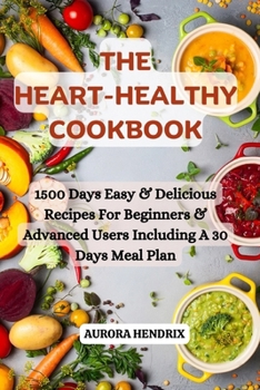 Paperback The Heart Healthy Cookbook: 1500 Days Easy & Delicious Recipes For Beginners & Advanced Users Including A 30 Days Meal Plan Book