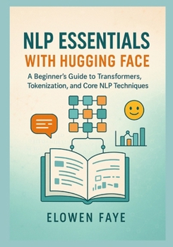 Paperback NLP Essentials with Hugging Face: A Beginner's Guide to Transformers, Tokenization, and Core NLP Techniques: A Beginner's Guide to Mastering Transform Book