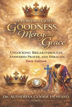 The Power of God’s Goodness, Mercy, and Grace "Teen Edition": Unlocking Breakthrough, Answered Prayer and Miracles