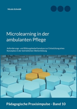 Microlearning in der ambulanten Pflege: Anforderungs- und Bildungsbedarfsanalyse zur Entwicklung eines Konzeptes in der betrieblichen Weiterbildung (Pädagogische Praxisimpulse 10)