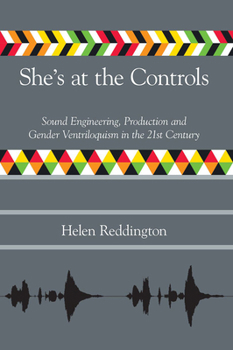 She's at the Controls: Sound Engineering, Production and Gender Ventriloquism in the 21st Century (Music Industry Studies)