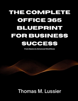 Paperback The Complete Office 365 Blueprint for Business Success: From Basics to Advanced Workflows Book