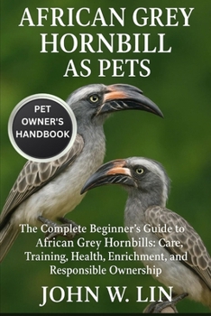 Paperback African Grey Hornbill as Pets: The Complete Beginner's Guide to African Grey Hornbills: Care, Training, Health, Enrichment, and Responsible Ownership. Book