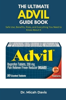 Paperback The Ultimate Advil Guide Book: Safe Use, Benefits, Risks, and Everything You Need to Know About It Book