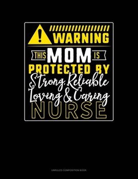 Paperback Warning This Mom Is Protected By A Strong, Reliable, Loving & Caring Nurse: Unruled Composition Book