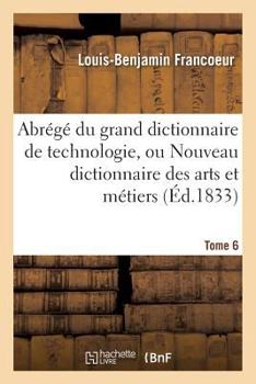 Paperback Abrégé Du Grand Dictionnaire de Technologie, Ou Nouveau Dictionnaire Des Arts Et Métiers Tome 6 [French] Book