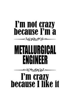 I'm Not Crazy Because I'm A Metallurgical Engineer I'm Crazy Because I like It: Original Metallurgical Engineer Notebook, Journal Gift, Diary, Doodle ... | 6 x 9 Compact Size- 109 Blank Lined Pages