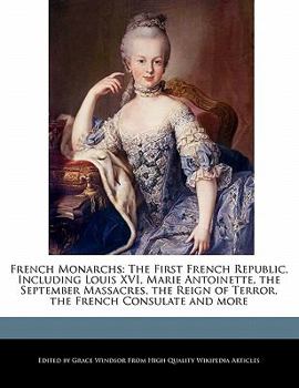 Paperback French Monarchs: The First French Republic, Including Louis XVI, Marie Antoinette, the September Massacres, the Reign of Terror, the Fr Book