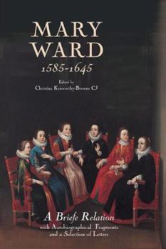 Mary Ward (1585-1645): 'A Briefe Relation', with Autobiographical Fragments and a Selection of Letters (Catholic Record Society: Records Series)