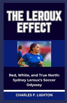 Paperback The LeRoux Effect: "Red, White, and True North: Sydney Leroux's Soccer Odyssey" Book