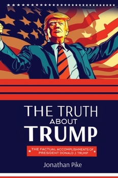 Hardcover The Truth about Trump: The Factual Accomplishments of President Donald J. Trump Book