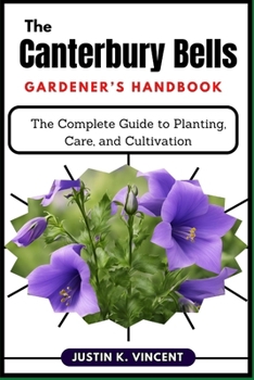 The Canterbury Bells Gardener’s Handbook: The Complete Guide to Planting, Care, and Cultivation