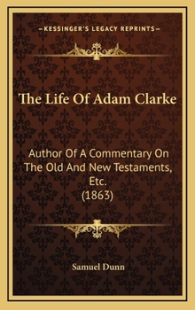 Hardcover The Life Of Adam Clarke: Author Of A Commentary On The Old And New Testaments, Etc. (1863) Book