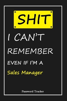 Paperback SHIT! I Can't Remember EVEN IF I'M A Sales Manager: An Organizer for All Your Passwords and Shity Shit with Unique Touch - Password Tracker - 120 Page Book