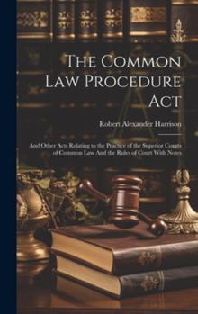 Hardcover The Common law Procedure Act: And Other Acts Relating to the Practice of the Superior Courts of Common law And the Rules of Court With Notes Book